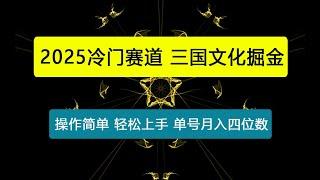 2025冷门赛道大揭秘，三国文化掘金，操作简单，小白也能轻松上手，单号月入四位数，详细教学