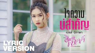 ใจความบ่สำคัญ - เบลล์ นิภาดา | อีหล่าเบลล์「Lyric Version」