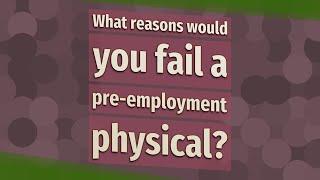 What reasons would you fail a pre-employment physical?