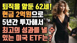 퇴직을 앞둔 62세! 현금 2억 원으로 5년간 투자해서 최고의 성과를 낼 수 있는 미국 ETF는?