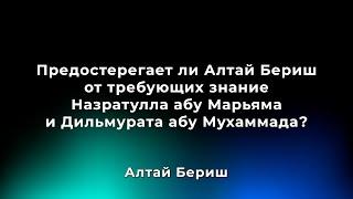 Предостерегает ли Алтай Бериш от требующих знание Назратуллы и Дильмурата? Дата ответа: 12/1/2019 г.