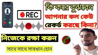 কি ভাবে বুঝবেন আপনার কল কেউ রেকর্ড করছে কিনা? IF SOMEONE RECORD MY CALL WITHOUT TELLING ME