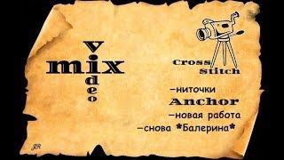 ВЫШИВАЛЬНЫЙ VIDEOMIX(НИТКИ ANCHOR,НОВАЯ РАБОТА,МНОГОСТРАДАЛЬНАЯ БАЛЕРИНА)