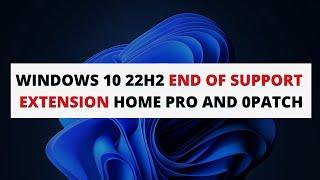 Windows 10 22H2 End of support Extension Home PRO and 0patch