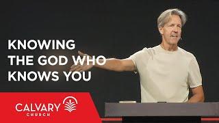 Knowing the God Who Knows You - Psalm 139:1-6, 23-24 - Skip Heitzig