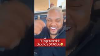 El Taiger dándole chucho a OTAOLA 