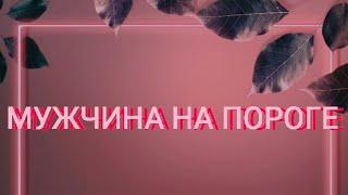 МУЖЧИНА НА ПОРОГЕ | ТАРО ОНЛАЙН | #тароналюбовь #отношения