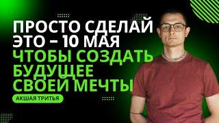 СДЕЛАЙ ЭТО 10 МАЯ, ЧТОБЫ СОЗДАТЬ ЖИЗНЬ СВОЕЙ МЕЧТЫ!!