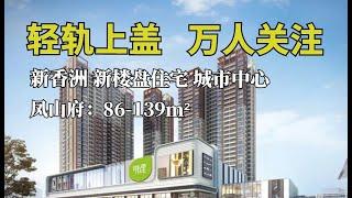 #鳳山府｜轻轨上盖 万人关注 新香洲 新楼盘住宅 城市中心 凤山府：86-139m²