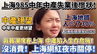 上海985中年中產失業後慘狀！中年中產更絕望！裁員潮席卷上海：中產陷入生存危機！沒消費！上海網紅夜市選擇關停！上海街頭理發10元！大量企業遷出上海或直接破產！失業裁員降薪！#大陸經濟 #大蕭條 #中國