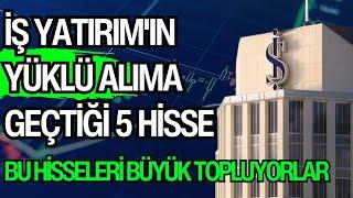 İŞ YATIRIM'IN YÜKLÜ ALIMA GEÇTİĞİ 5 HİSSE | BU HİSSELERİ BÜYÜK TOPLUYORLAR