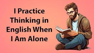 I Practice Thinking in English When I Am Alone