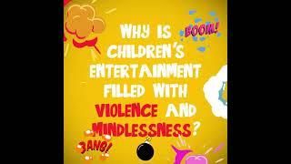 Why is children's entertainment filled with VIOLENCE and MINDLESSNESS?