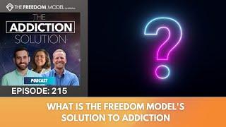 The Addiction Solution Podcast - Ep. 215: What is The Freedom Model's Solution to Addiction?