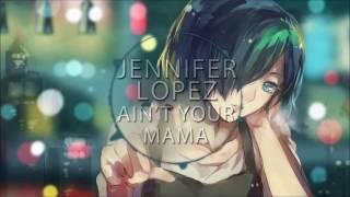 Jennifer Lopez - Ain't your mama (Nightcore) 