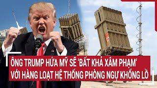 Tin thế giới 25/6: Ông Trump hứa Mỹ sẽ ‘bất khả xâm phạm’ với hàng loạt hệ thống phòng ngự khổng lồ