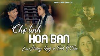 CHỢ TÌNH HOA BAN - LA HOÀNG QUÝ ft TỊNH Y THẢO [MUSIC VIDEO OFFICIAL]