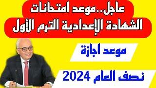 عاجل|موعد امتحانات الشهادة الإعدادية الترم الأول،موعد أجازة نصف العام 2024