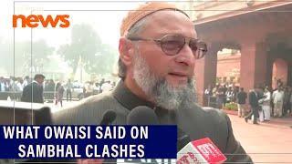 'This is murder, three Muslims were shot dead'- Owaisi on Sambhal clashes