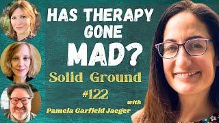 Has Therapy Gone MAD? Solid Ground #122 with Pamela Garfield-Jaeger