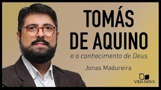 TOMÁS DE AQUINO E O CONHECIMENTO DE DEUS | JONAS MADUREIRA