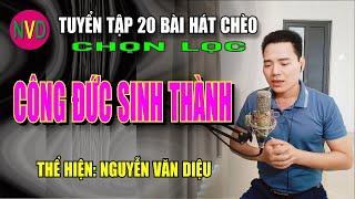 Tuyển tập hát chèo chọn lọc CÔNG ĐỨC SINH THÀNH | Nguyễn Văn Diệu