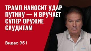 Трамп наносит удар Путину — и вручает супер оружие Саудитам /№951/ Юрий Швец