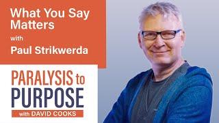 What You Say Matters| with Paul Strikwerda | Paralysis to Purpose Podcast S05E01