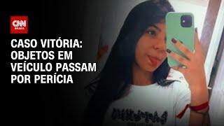 Caso Vitória: Objetos em veículo passam por perícia | AGORA CNN