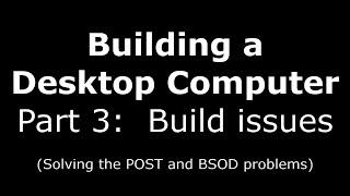 Building a Desktop Computer:  Part 3:  Build issues (No POST and BSOD edition)