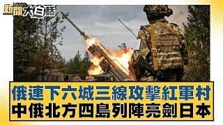 俄連下六城三線攻擊紅軍村 中俄北方四島列陣亮劍日本 新聞大白話 20240910