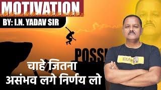 चाहे जितना असंभव लगे निर्णय लो || MOTIVATION CLASS | By I.N YADAV SIR || Live 10am