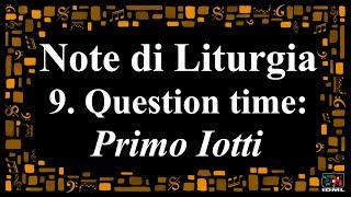 Note di Liturgia - 9 - Question time : Primo Iotti