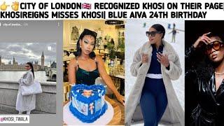 CITY OF LONDON RECOGNIZED KHOSI ON THEIR PAGE| KHOSIREIGNS MISSES KHOSI| BLUE AIVA 24TH BIRTHDAY