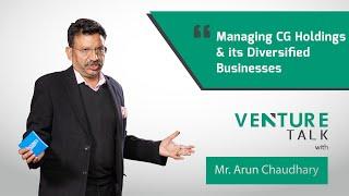 Venture Talk with Arun Chaudhary | Managing CG Holdings & its Diversified Businesses