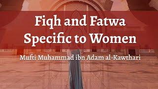Fiqh and Fatawa Specific to Women | Mufti Muhammad ibn Adam al-Kawthari