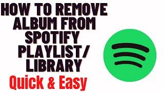 how to remove album from spotify playlist,how to remove album from liked songs spotify