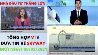 TỔNG HỢP VTV ĐƯA TIN VỀ SKYWAY MỚI NHẤT 08/03/2021. NHÀ ĐẦU TƯ THẮNG LỚN