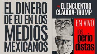 #EnVivo ¬ #LosPeriodistas ¬ El dinero de EU en los medios mexicanos ¬ El encuentro Claudia-Trump