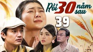 PHIM RỒI 30 NĂM SAU - TẬP 39 | PHIM BỘ VIỆT NAM HAY NHẤT 2024 | PHIM TÂM LÝ XÃ HỘI MỚI NHẤT 2024