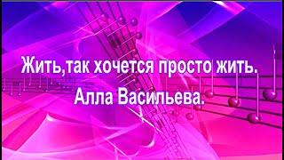 Жить,так хочется просто жить.  Алла Васильева.