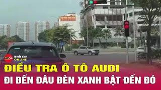 Tin tức mới nhất 4/1: Điều tra vụ ô tô Audi đi đến đâu, đèn tín hiệu giao thông nhảy loạn xạ đến đó