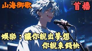 【都市娛樂】《首播》【娛樂：讓你說出夢想，你說來錢快】山海御歌 1-79章節  只為混個實習證明的你，卻被公司拉去參加了一個明日之星的音樂節目，