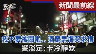 我不要被關啦..酒駕男爆哭求情 警淡定:卡冷靜欸｜TVBS新聞@TVBSNEWS02