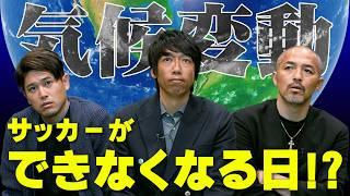 サッカーができなくなる日！？全員に見てほしい、地球温暖化による異常気象と気候変動の現状、その対策の必要性。【ゲスト：中村憲剛/小野伸二/内田篤人】