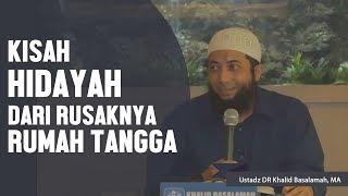 Kisah nyata hidayah dari rusaknya rumah tangga, Ustadz DR Khalid Basalamah, MA