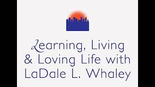 Learning, Living & Loving Life with LaDale L. Whaley