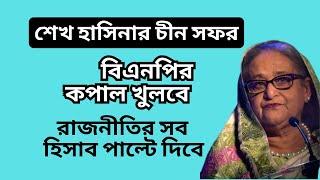 শেখ হাসিনার চীন সফর ! বিএনপির কপাল খুলবে !  রাজনীতির সব হিসাব পাল্টে দিবে !