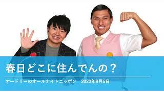 春日どこに住んでんの？【オードリーのオールナイトニッポン】2022年8月6日