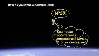 Вечер с Дмитрием Конаныхиным №59 "Квантовая орбитальная метрология? Ммм... Это так сексуально"